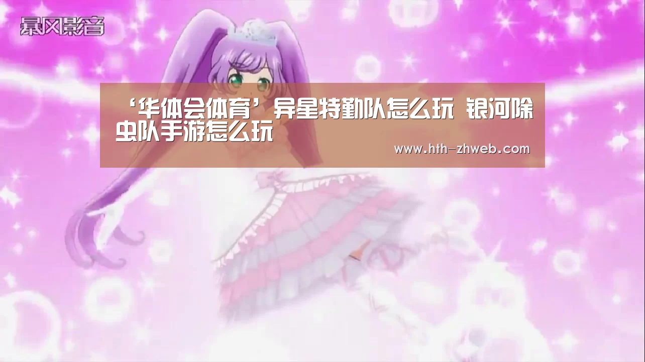 ‘华体会体育’异星特勤队怎么玩 银河除虫队手游怎么玩(图2) 华体会体育