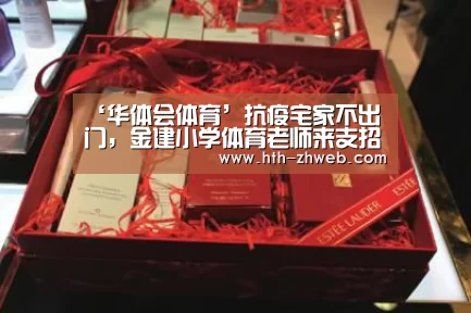 ‘华体会体育’抗疫宅家不出门,金建小学体育老师来支招(图2) 华体会体育