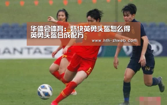 华体会体育:奶块英勇头盔怎么得 英勇头盔合成配方(图1) 华体会体育