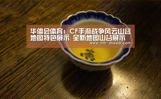 华体会体育:CF手游战争风云山谷地图特色展示 全新地图山谷展示(图2) 华体会体育