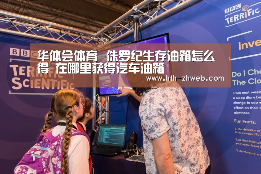 华体会体育-侏罗纪生存油箱怎么得 在哪里获得汽车油箱(图1) 华体会体育