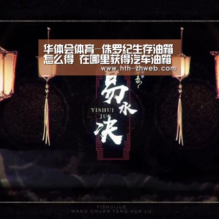 华体会体育-侏罗纪生存油箱怎么得 在哪里获得汽车油箱(图2) 华体会体育