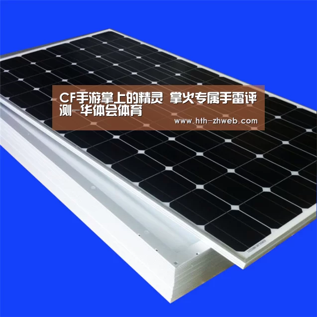 CF手游掌上的精灵 掌火专属手雷评测-华体会体育(图1) 华体会体育
