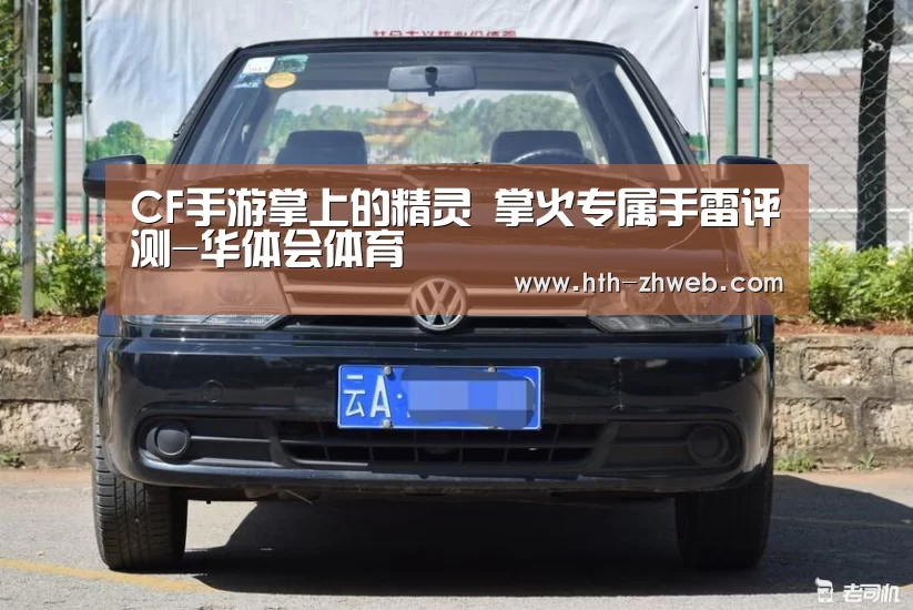 CF手游掌上的精灵 掌火专属手雷评测-华体会体育(图4) 华体会体育